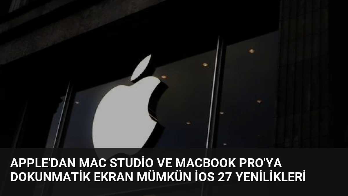 Apple’dan Mac Studio ve MacBook Pro’ya Dokunmatik Ekran Mümkün iOS 27 Yenilikleri