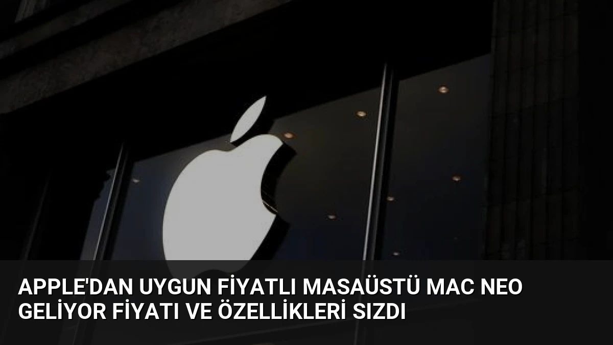 Apple’dan Uygun Fiyatlı Masaüstü Mac Neo Geliyor Fiyatı ve Özellikleri Sızdı
