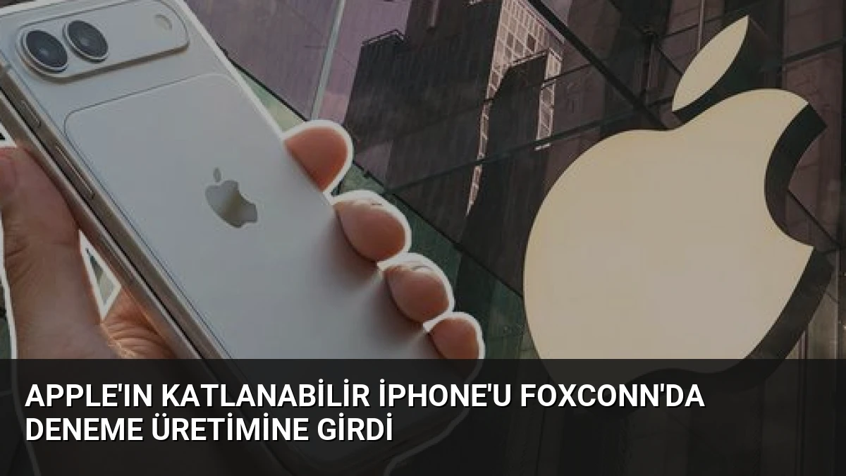 Apple’ın Katlanabilir iPhone’u Foxconn’da Deneme Üretimine Girdi