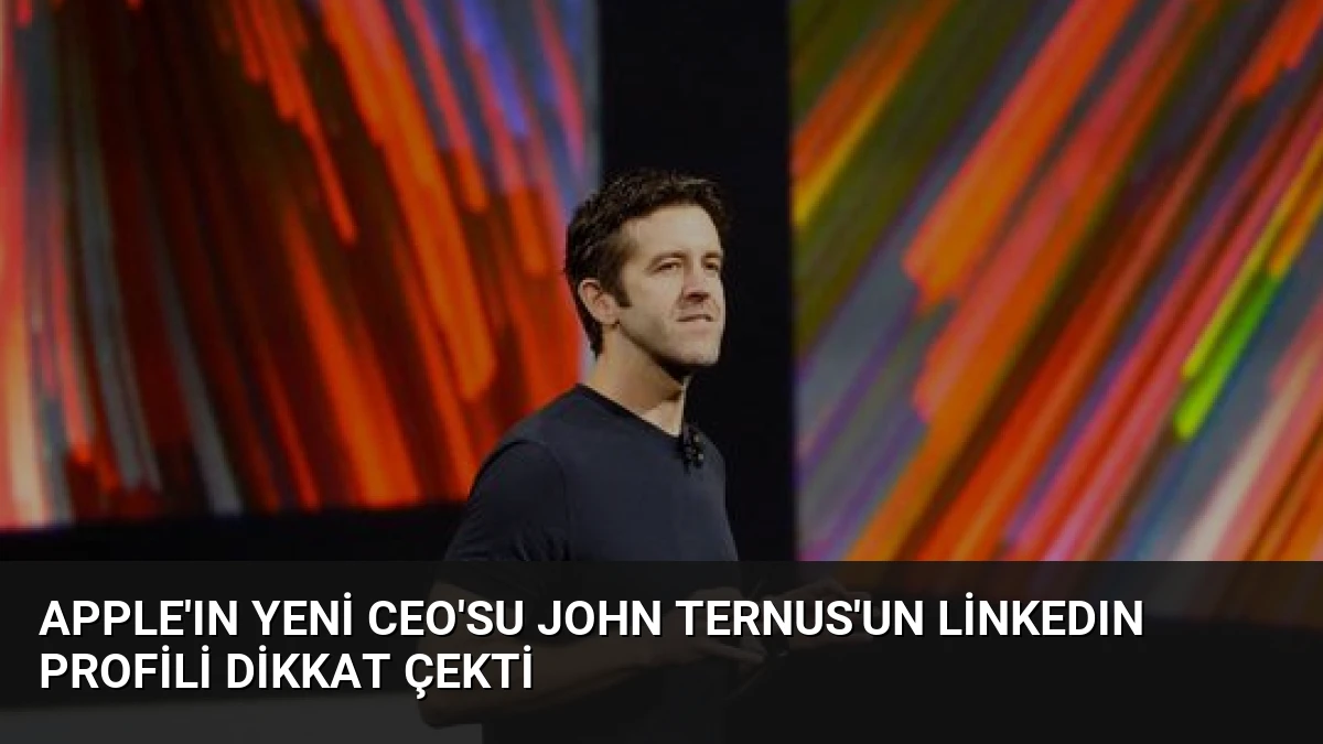Apple’ın Yeni CEO’su John Ternus’un LinkedIn Profili Dikkat Çekti