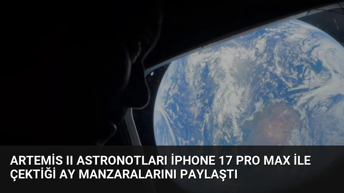 Artemis II Astronotları iPhone 17 Pro Max ile Çektiği Ay Manzaralarını Paylaştı