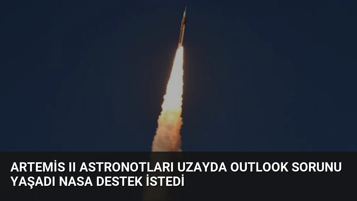 Artemis II Astronotları Uzayda Outlook Sorunu Yaşadı NASA Destek İstedi