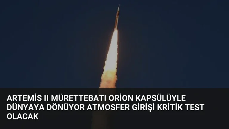 Artemis II Mürettebatı Orion Kapsülüyle Dünyaya Dönüyor Atmosfer Girişi Kritik Test Olacak