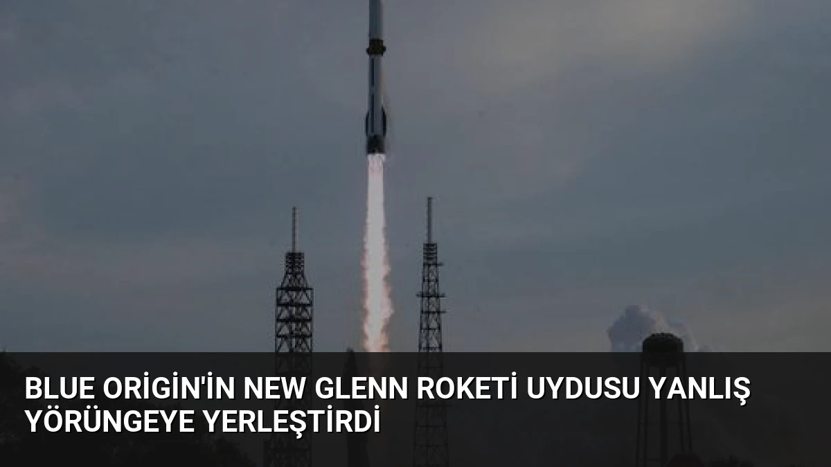Blue Origin’in New Glenn Roketi Uydusu Yanlış Yörüngeye Yerleştirdi