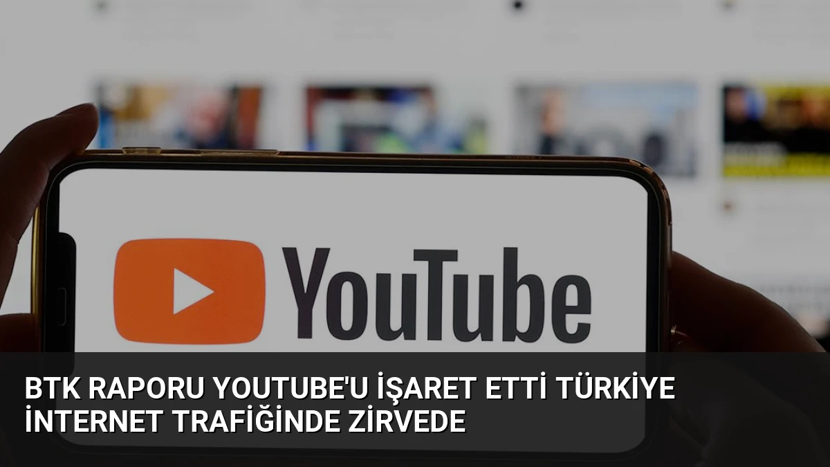 BTK Raporu YouTube’u İşaret Etti Türkiye İnternet Trafiğinde Zirvede