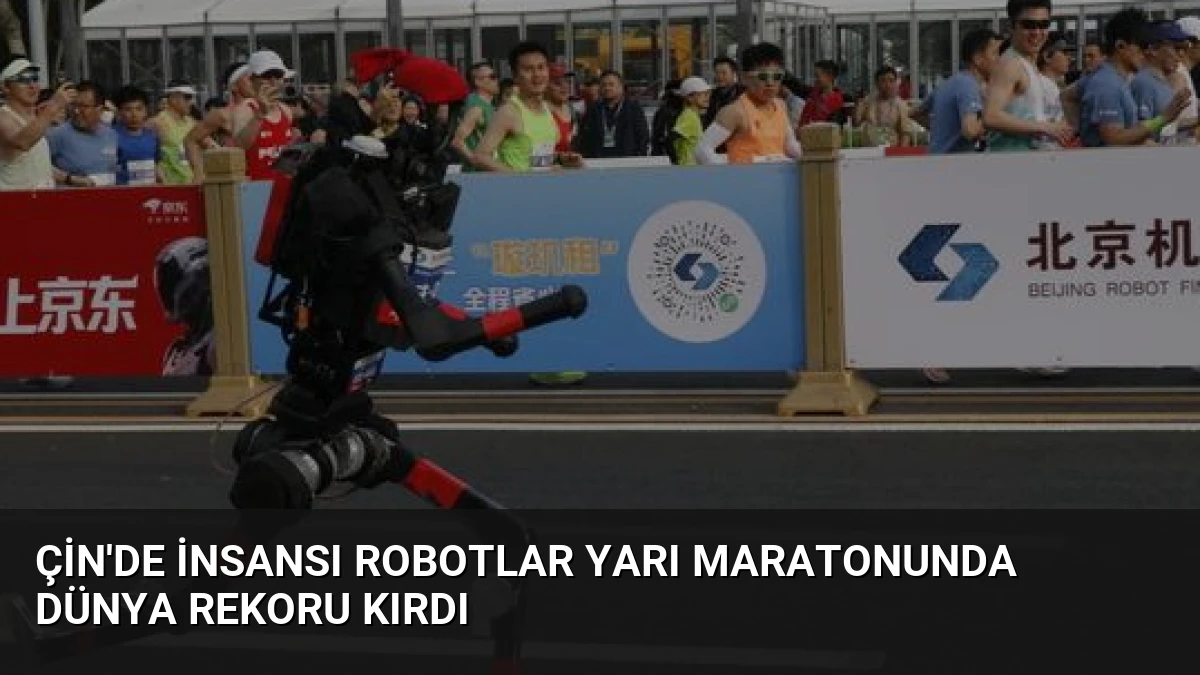 Çin’de İnsansı Robotlar Yarı Maratonunda Dünya Rekoru Kırdı