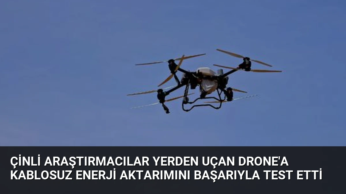 Çinli Araştırmacılar Yerden Uçan Drone’a Kablosuz Enerji Aktarımını Başarıyla Test Etti