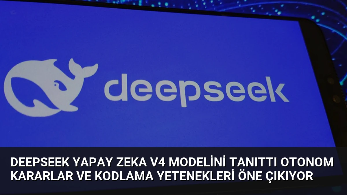 DeepSeek Yapay Zeka V4 Modelini Tanıttı Otonom Kararlar ve Kodlama Yetenekleri Öne Çıkıyor