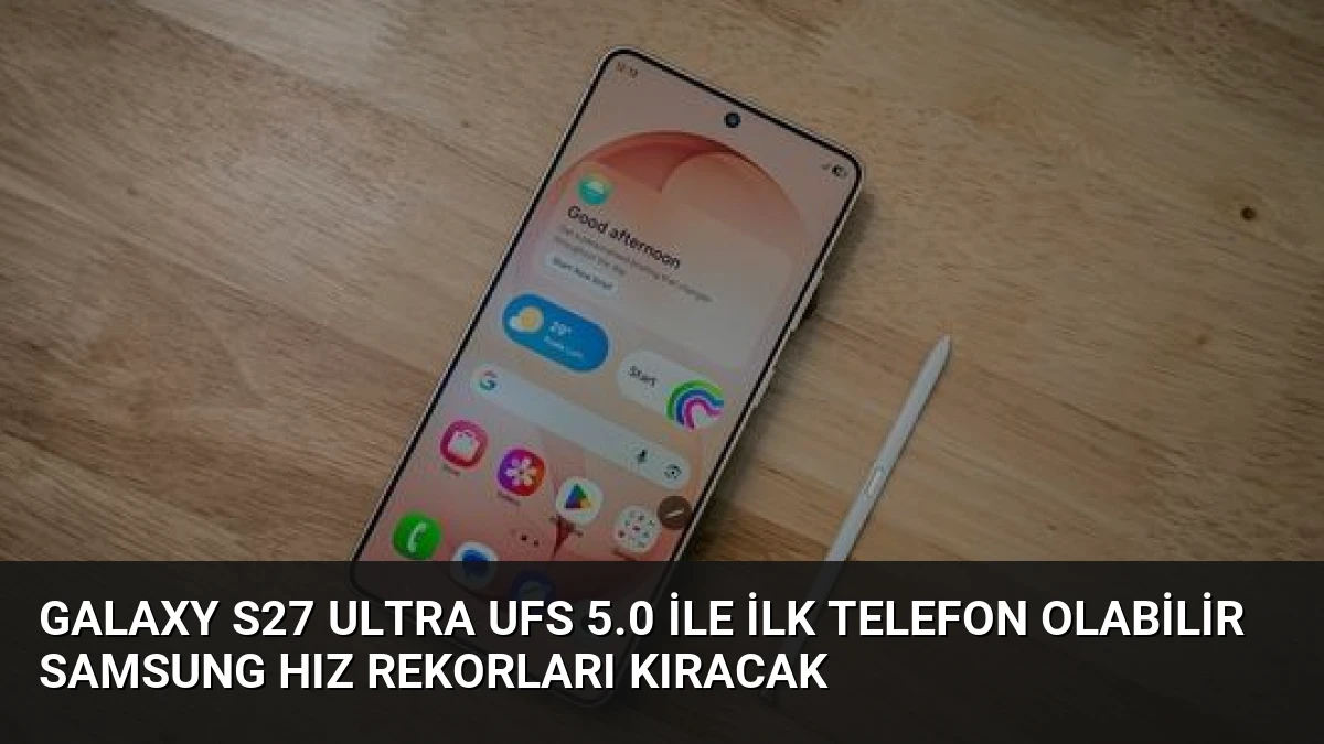 Galaxy S27 Ultra UFS 5.0 ile İlk Telefon Olabilir Samsung Hız Rekorları Kıracak