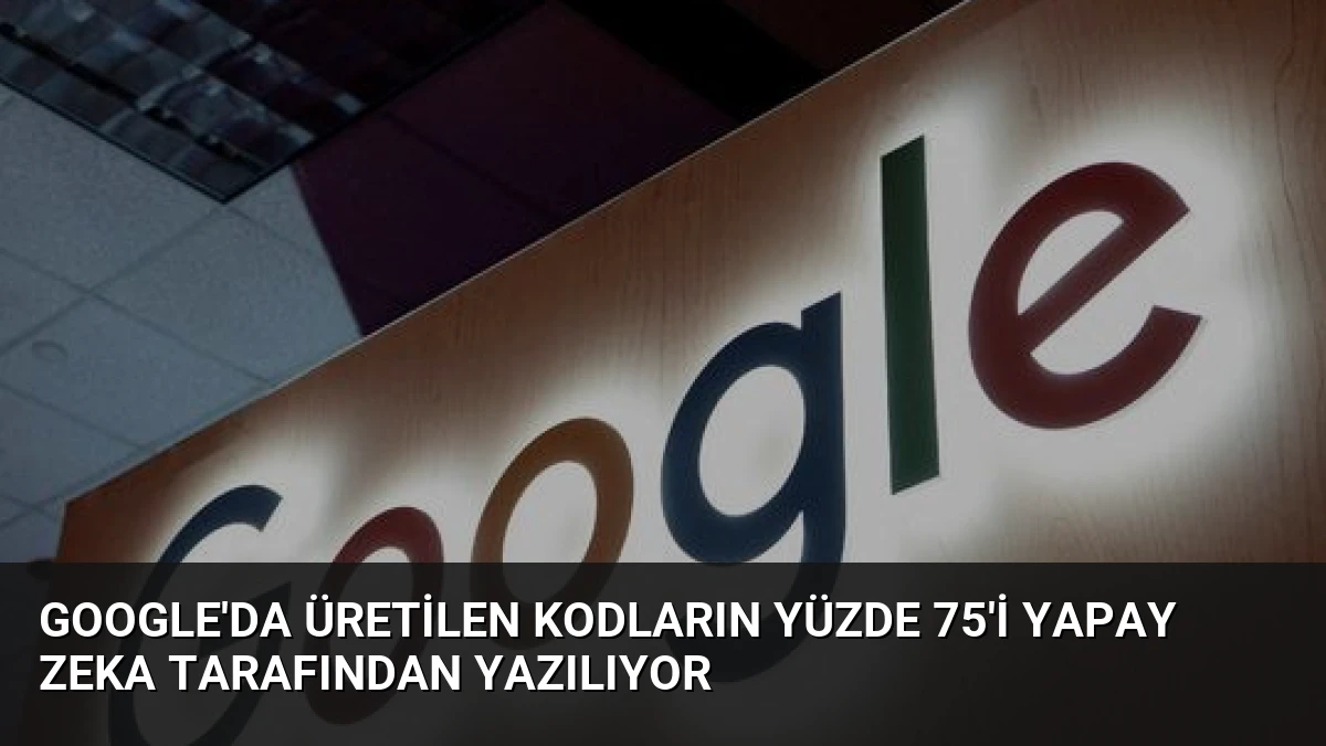 Google’da Üretilen Kodların Yüzde 75’i Yapay Zeka Tarafından Yazılıyor