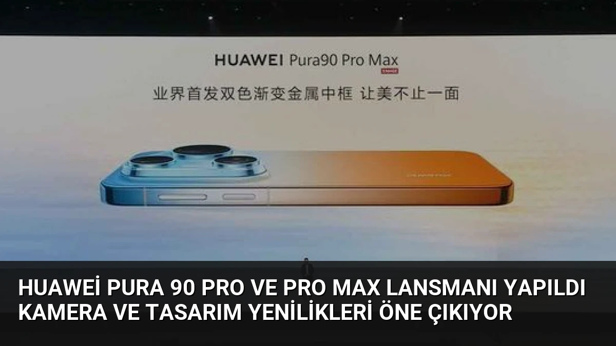Huawei Pura 90 Pro ve Pro Max Lansmanı Yapıldı Kamera ve Tasarım Yenilikleri Öne Çıkıyor
