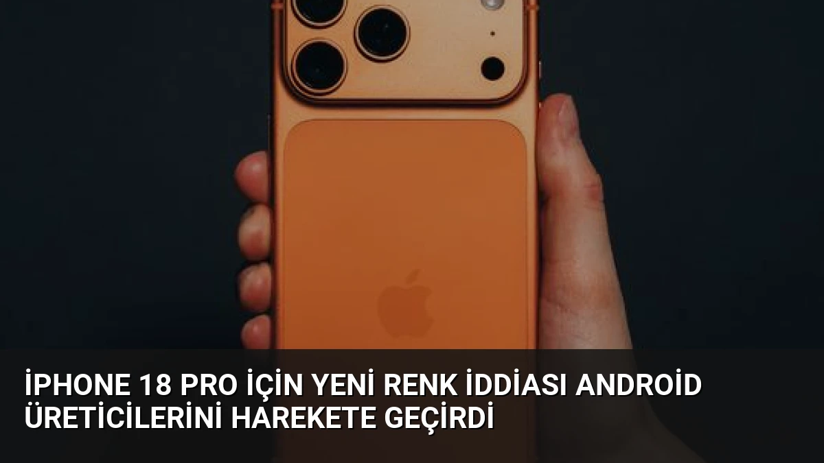 iPhone 18 Pro İçin Yeni Renk İddiası Android Üreticilerini Harekete Geçirdi