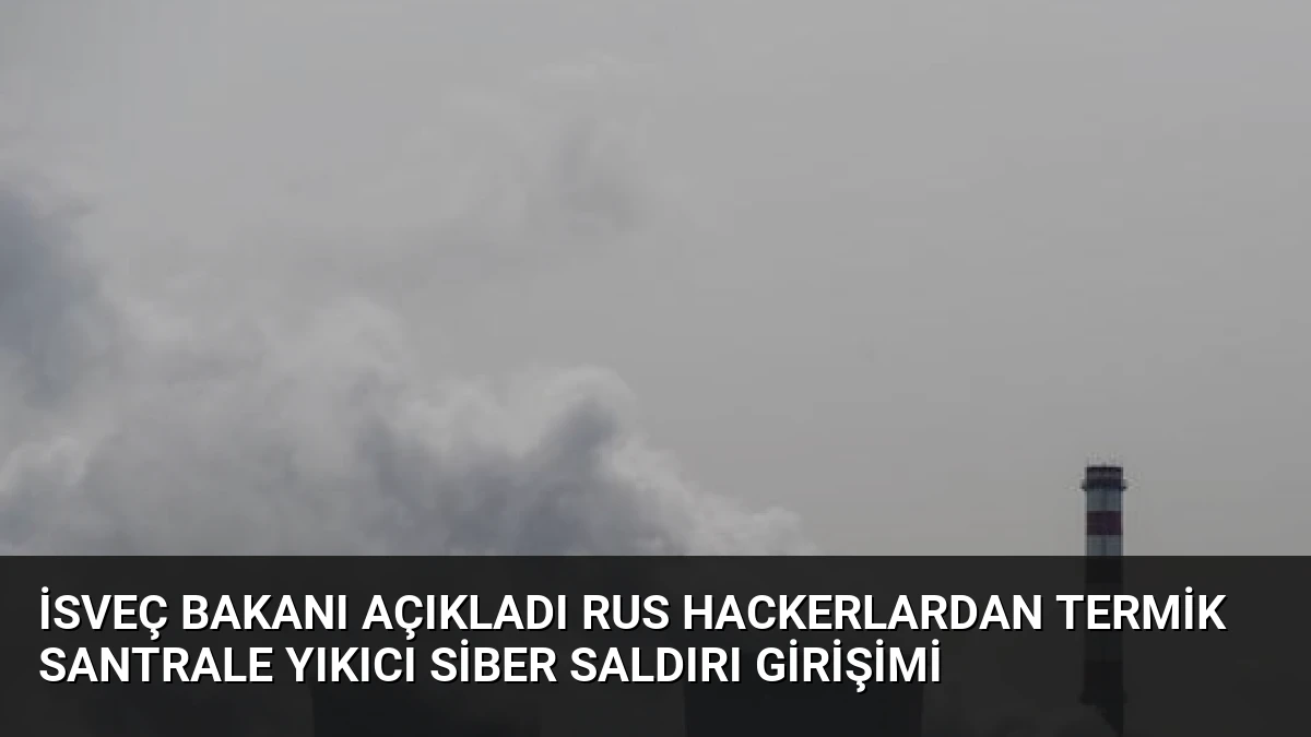 İsveç Bakanı Açıkladı Rus Hackerlardan Termik Santrale Yıkıcı Siber Saldırı Girişimi