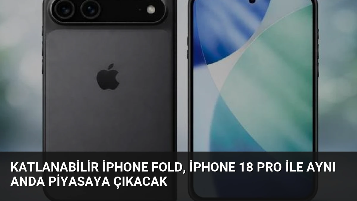 Katlanabilir iPhone Fold, iPhone 18 Pro ile aynı anda piyasaya çıkacak