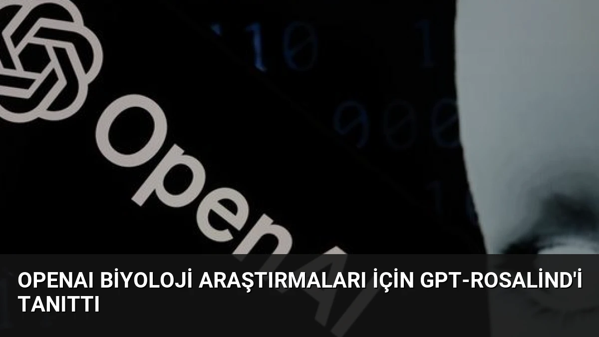 OpenAI Biyoloji Araştırmaları İçin GPT-Rosalind’i Tanıttı