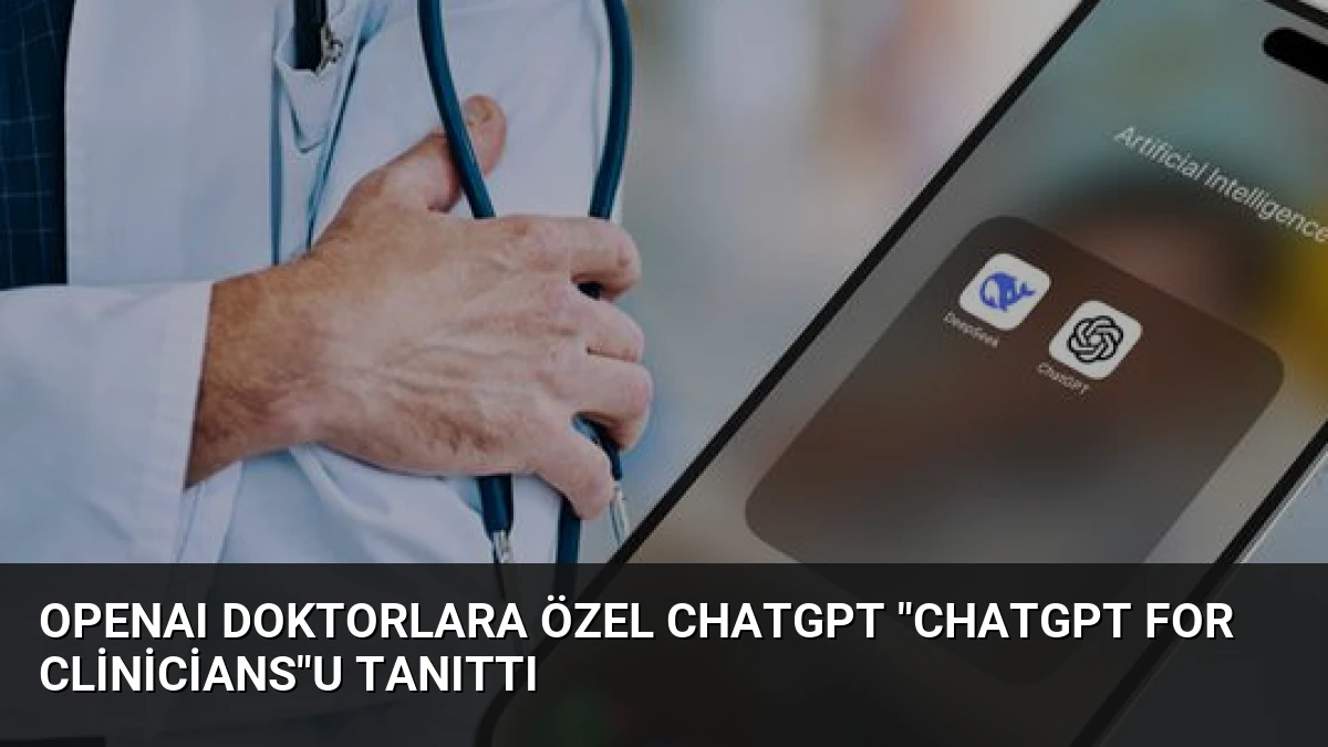 OpenAI Doktorlara Özel ChatGPT “ChatGPT for Clinicians”u Tanıttı