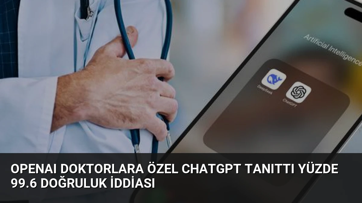 OpenAI Doktorlara Özel ChatGPT Tanıttı Yüzde 99.6 Doğruluk İddiası
