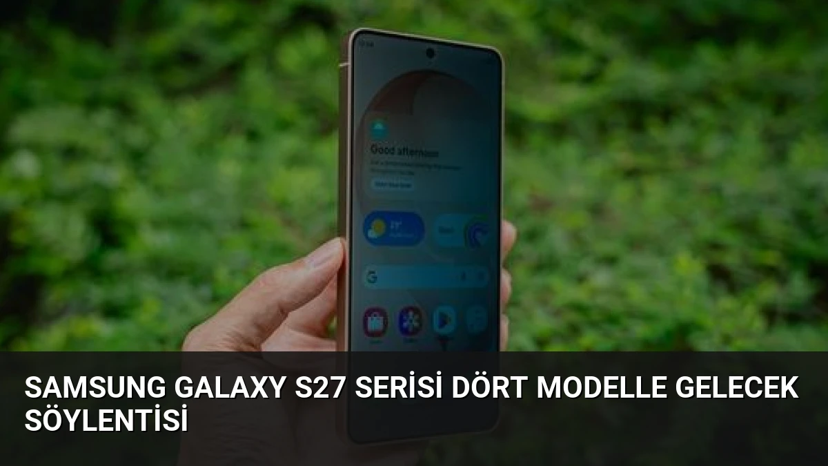 Samsung Galaxy S27 Serisi Dört Modelle Gelecek Söylentisi