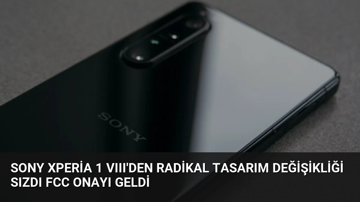 Sony Xperia 1 VIII’den Radikal Tasarım Değişikliği Sızdı FCC Onayı Geldi