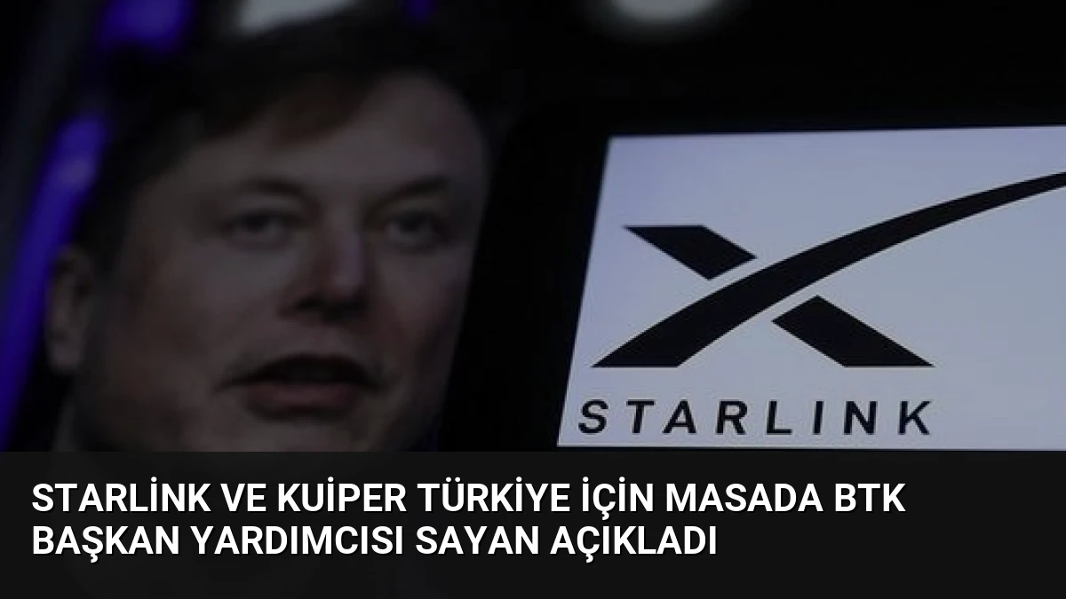 Starlink ve Kuiper Türkiye için masada BTK Başkan Yardımcısı Sayan açıkladı
