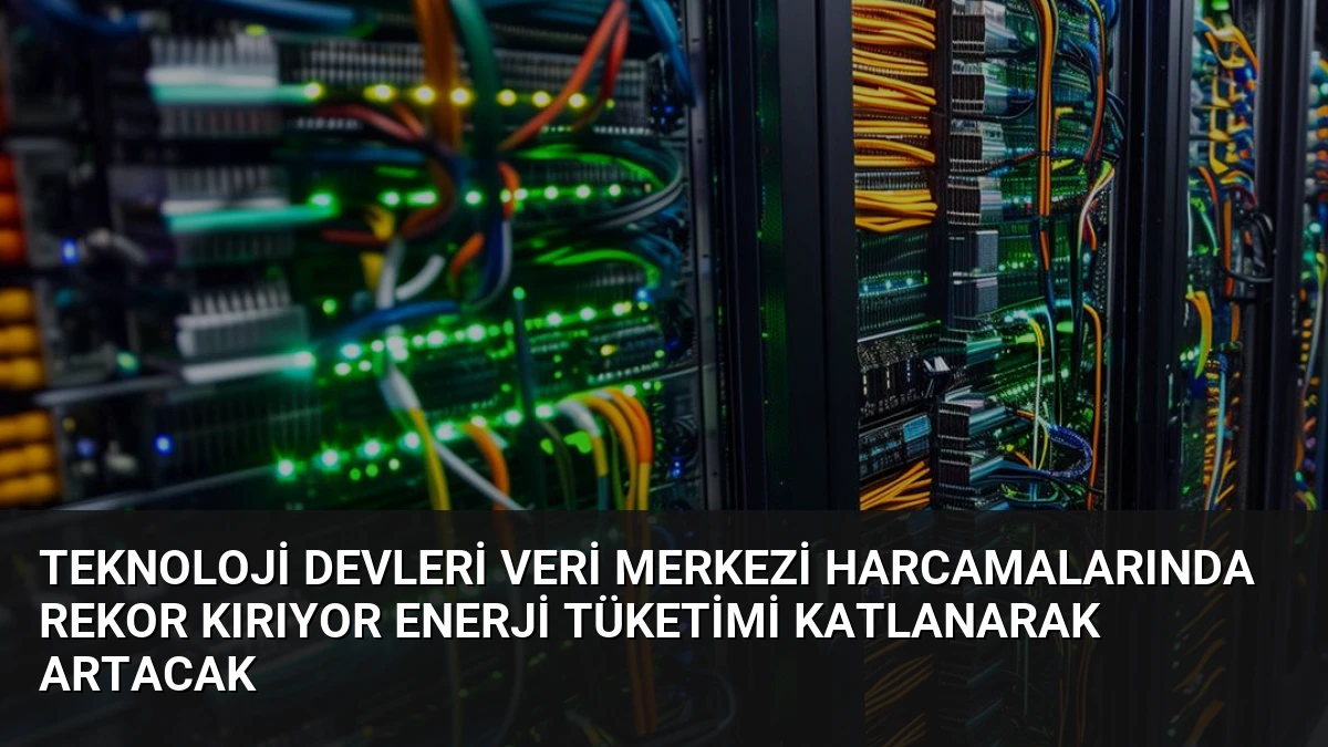 Teknoloji Devleri Veri Merkezi Harcamalarında Rekor Kırıyor Enerji Tüketimi Katlanarak Artacak