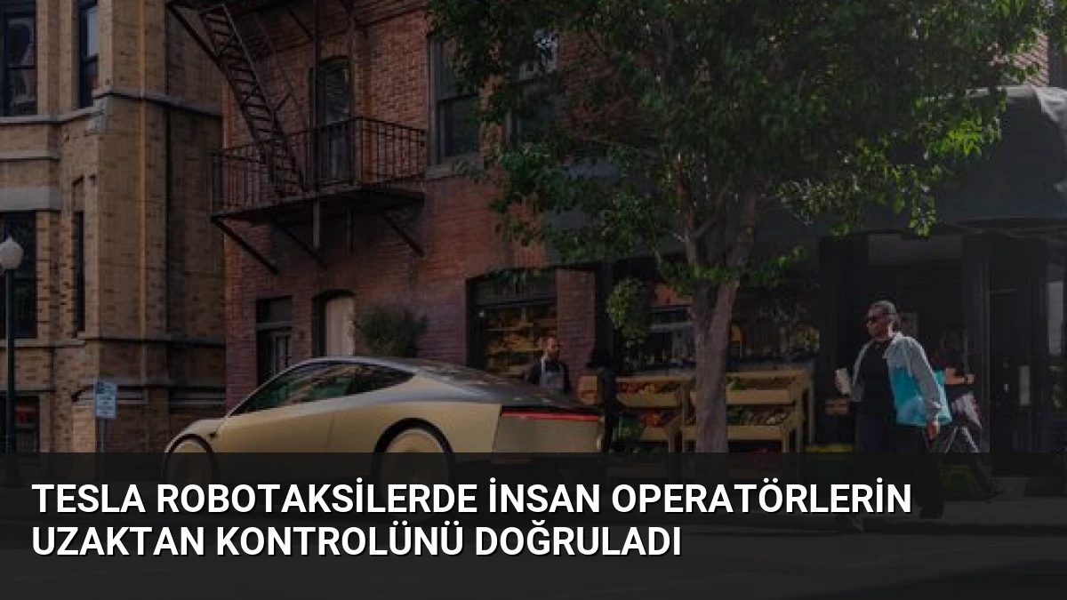 Tesla Robotaksilerde İnsan Operatörlerin Uzaktan Kontrolünü Doğruladı