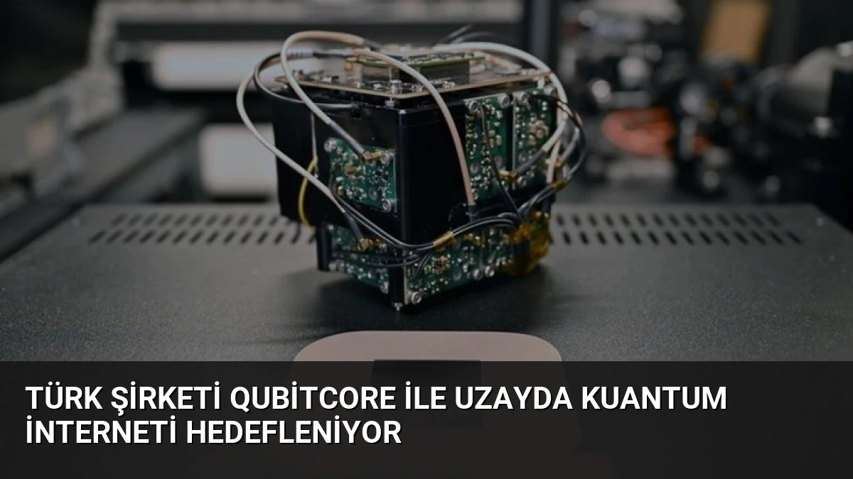 Türk Şirketi QubitCore ile Uzayda Kuantum İnterneti Hedefleniyor