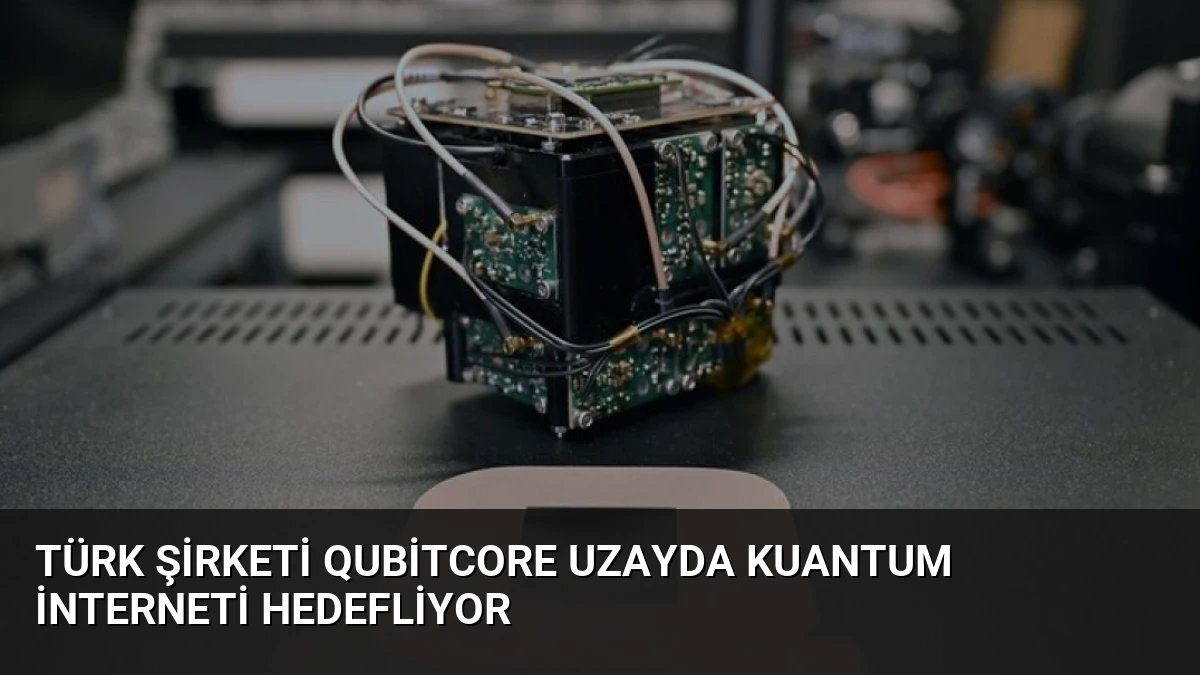 Türk Şirketi QubitCore Uzayda Kuantum İnterneti Hedefliyor