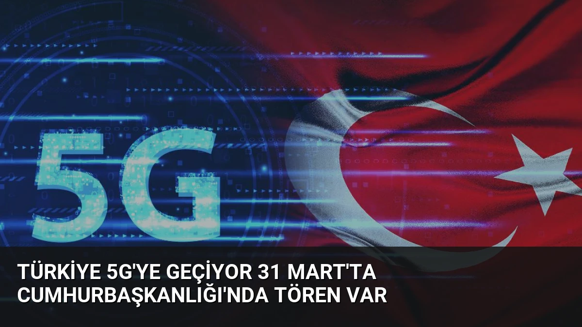 Türkiye 5G’ye Geçiyor 31 Mart’ta Cumhurbaşkanlığı’nda Tören Var