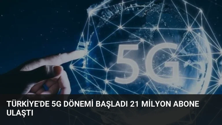 Türkiye’de 5G Dönemi Başladı 21 Milyon Abone Ulaştı