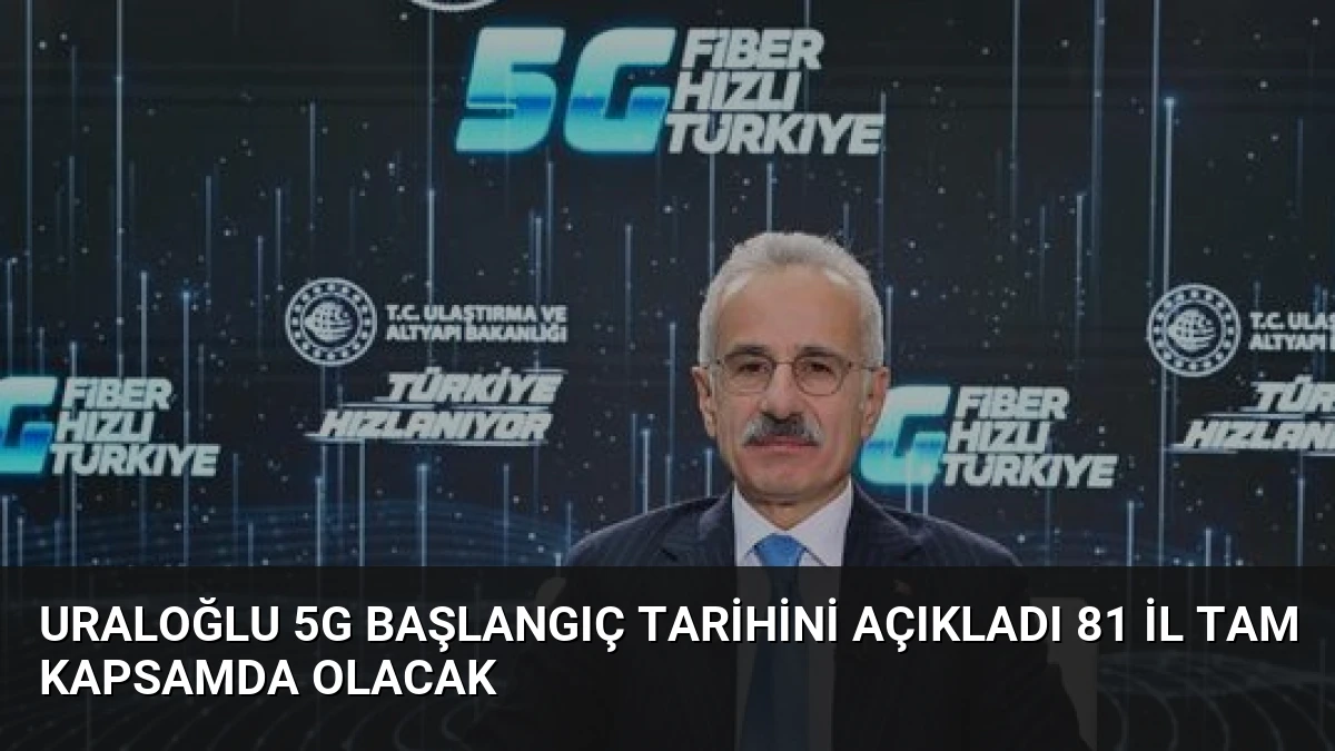 Uraloğlu 5G Başlangıç Tarihini Açıkladı 81 İl Tam Kapsamda Olacak
