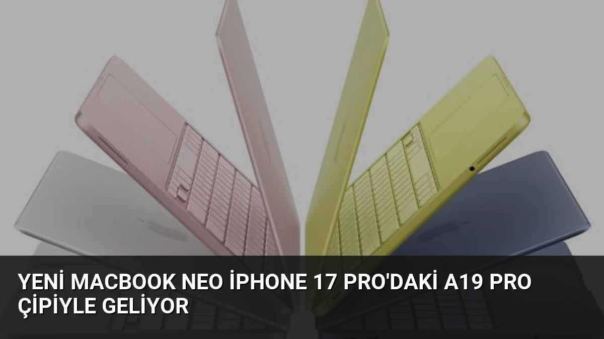 Yeni MacBook Neo iPhone 17 Pro’daki A19 Pro Çipiyle Geliyor