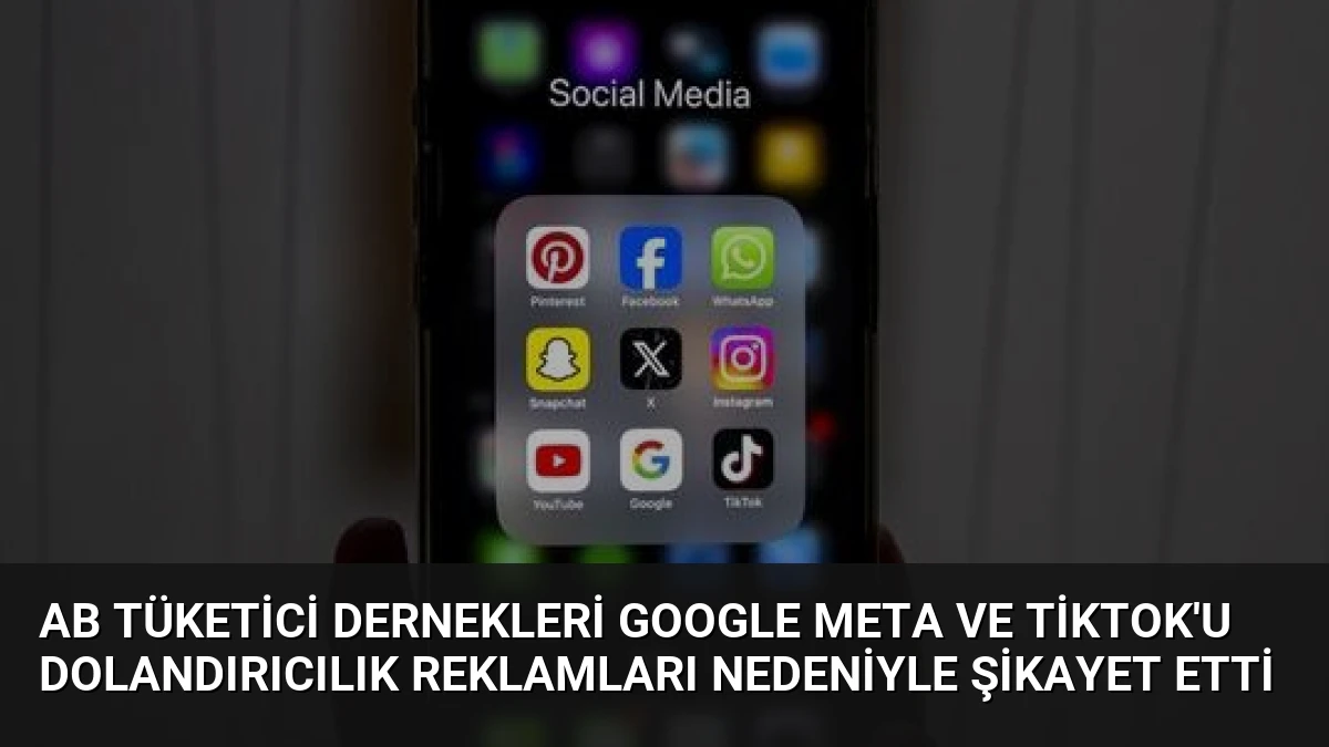 AB Tüketici Dernekleri Google Meta ve TikTok’u Dolandırıcılık Reklamları Nedeniyle Şikayet Etti