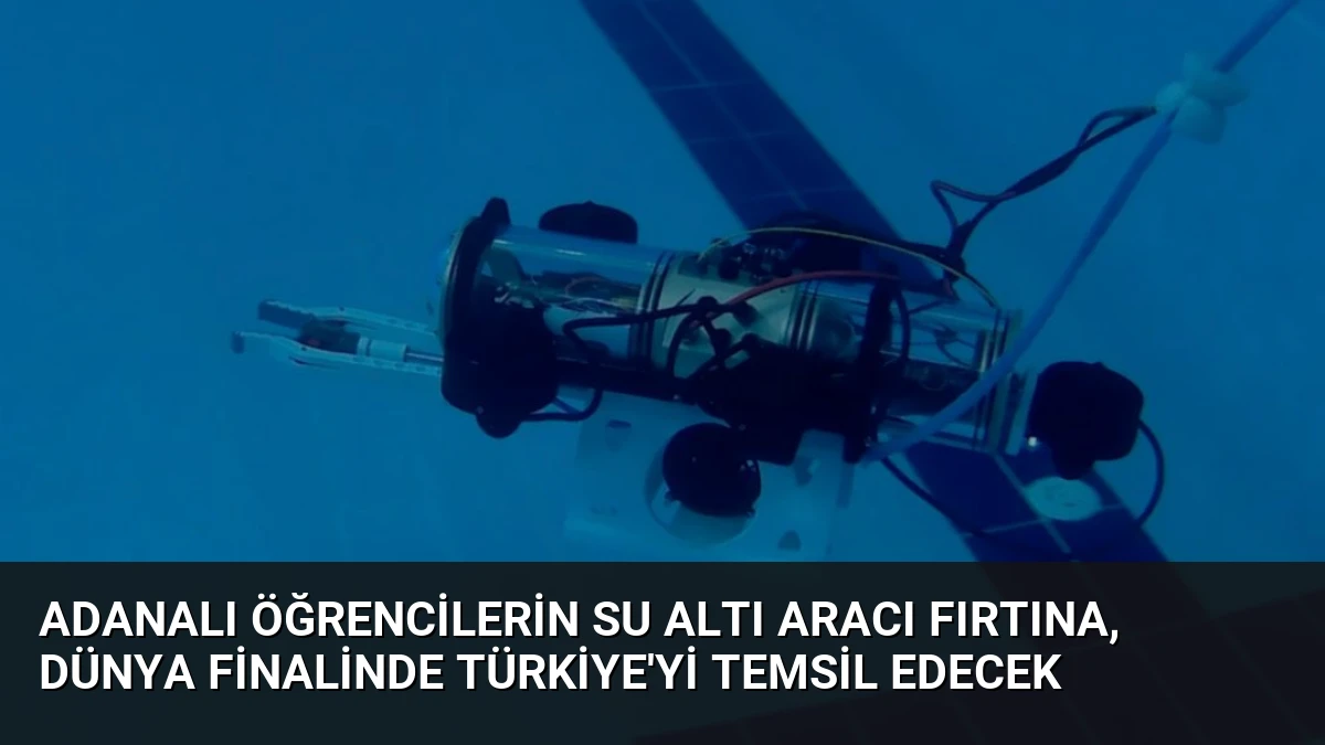Adanalı Öğrencilerin Su Altı Aracı Fırtına, Dünya Finalinde Türkiye’yi Temsil Edecek