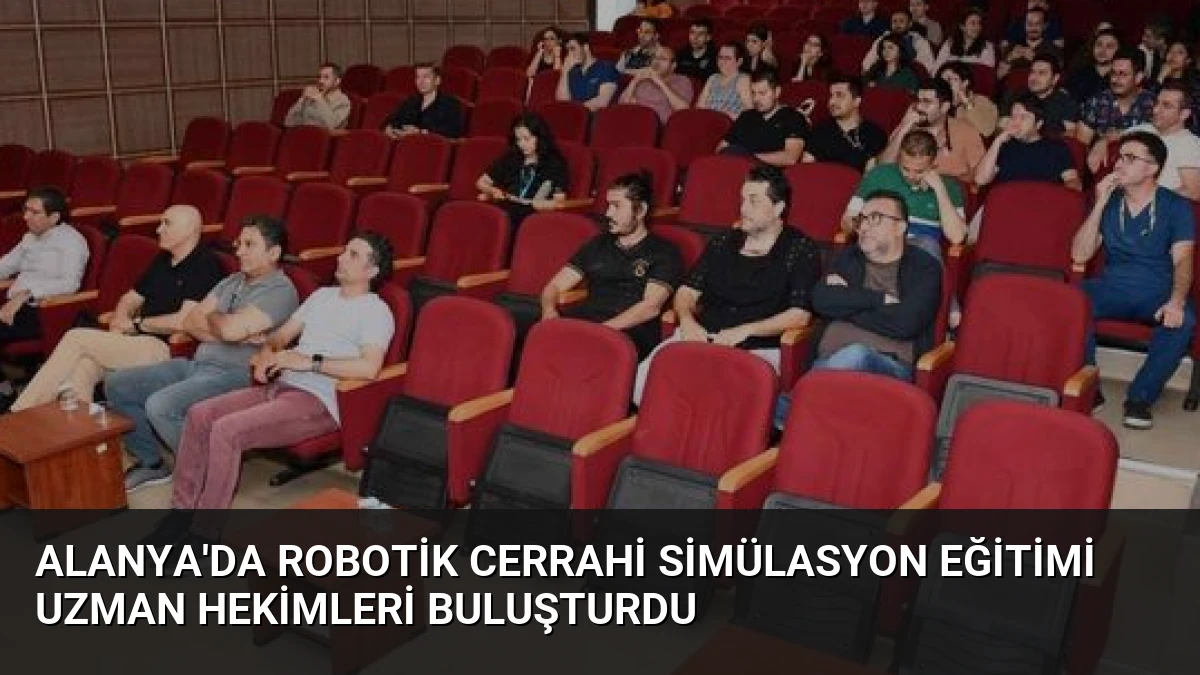 Alanya’da Robotik Cerrahi Simülasyon Eğitimi Uzman Hekimleri Buluşturdu