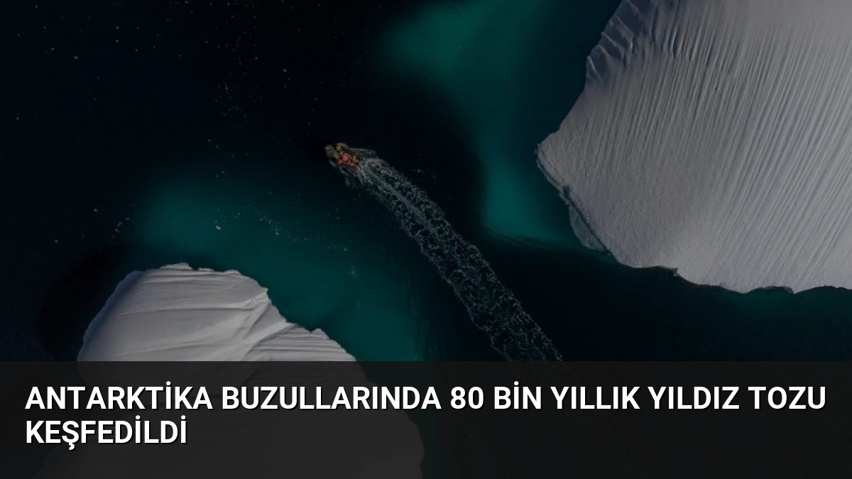 Antarktika Buzullarında 80 Bin Yıllık Yıldız Tozu Keşfedildi