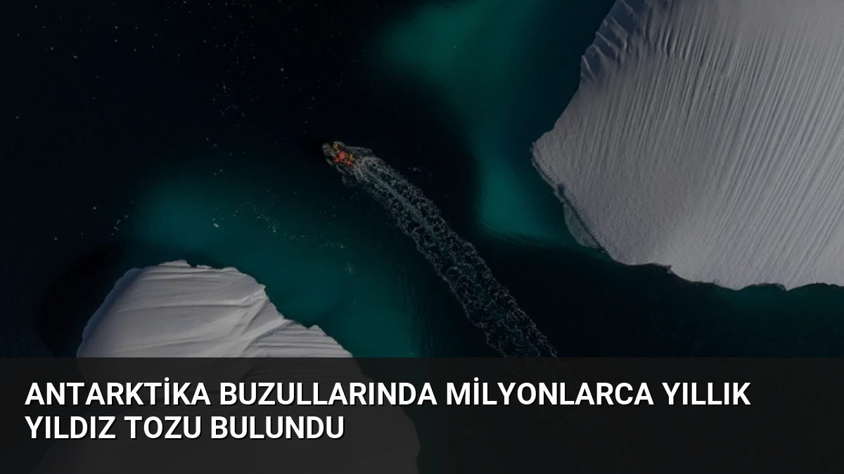 Antarktika Buzullarında Milyonlarca Yıllık Yıldız Tozu Bulundu