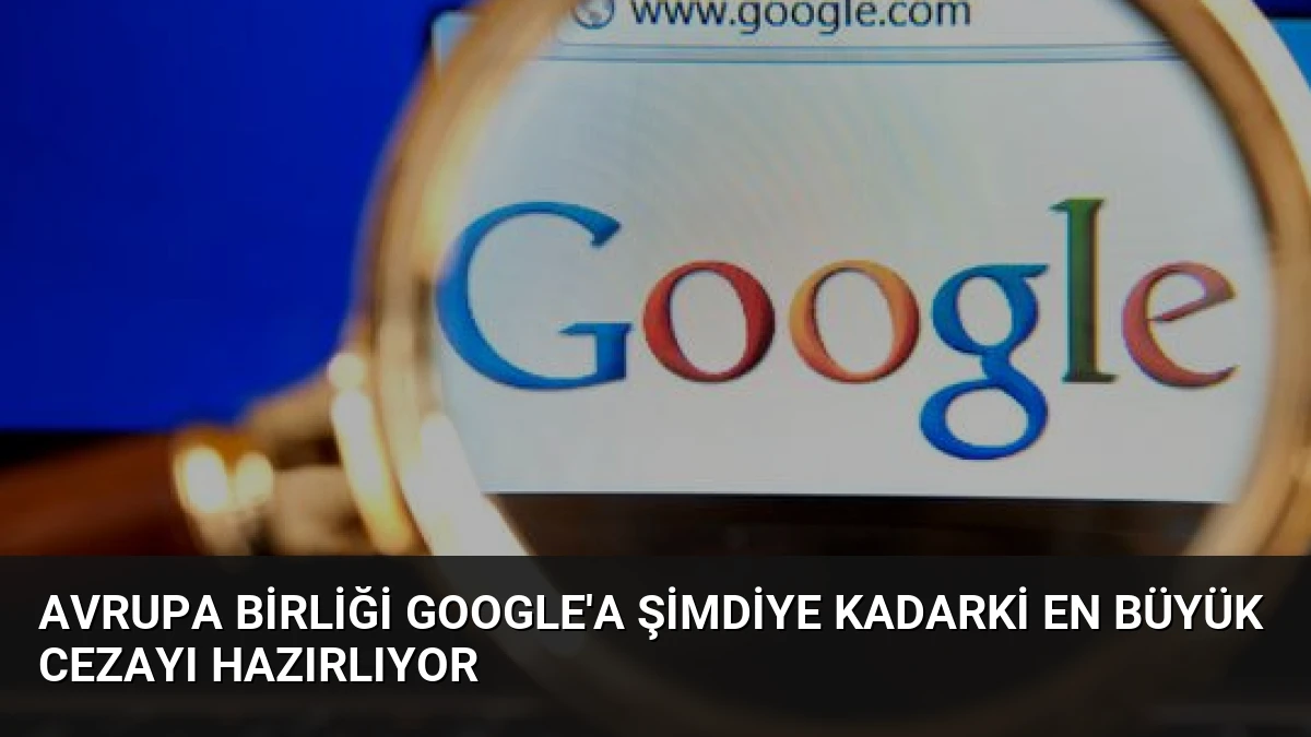 Avrupa Birliği Google’a Şimdiye Kadarki En Büyük Cezayı Hazırlıyor