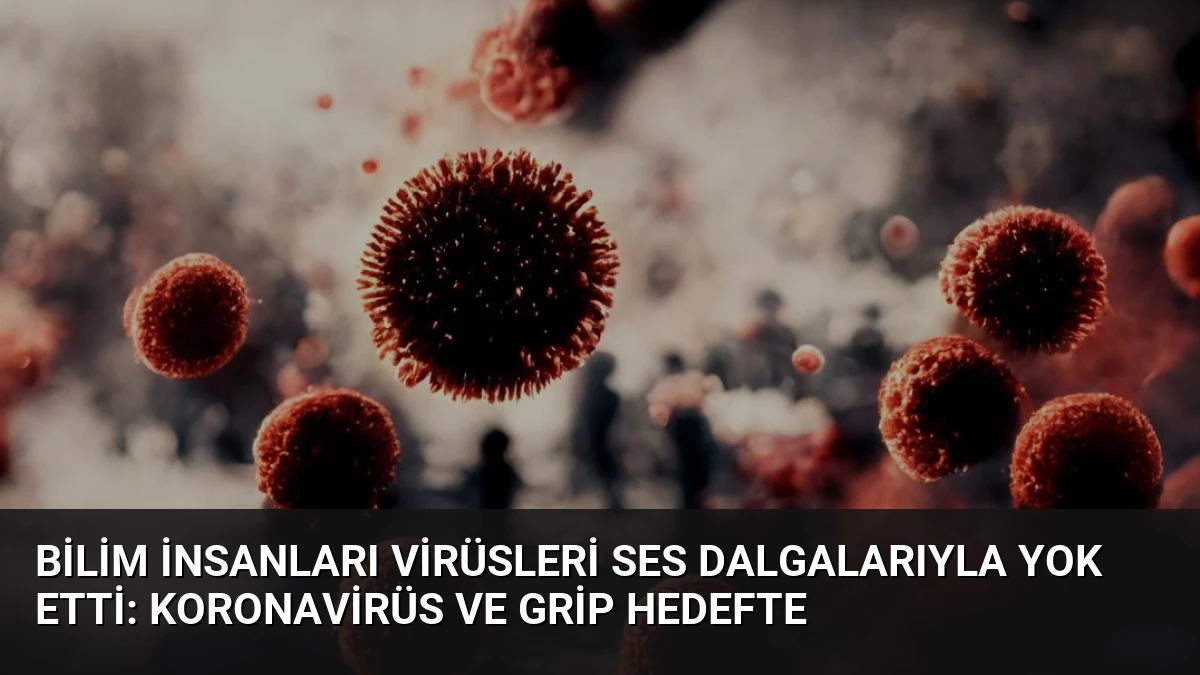 Bilim İnsanları Virüsleri Ses Dalgalarıyla Yok Etti: Koronavirüs ve Grip Hedefte