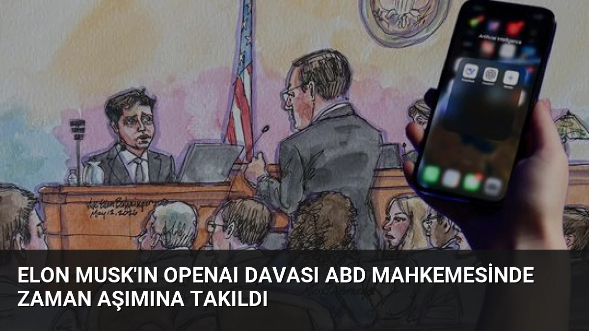 Elon Musk’ın OpenAI Davası ABD Mahkemesinde Zaman Aşımına Takıldı