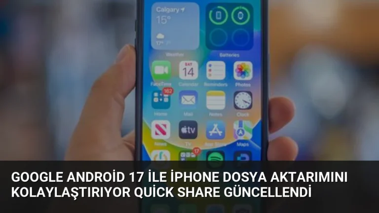 Google Android 17 ile iPhone Dosya Aktarımını Kolaylaştırıyor Quick Share Güncellendi