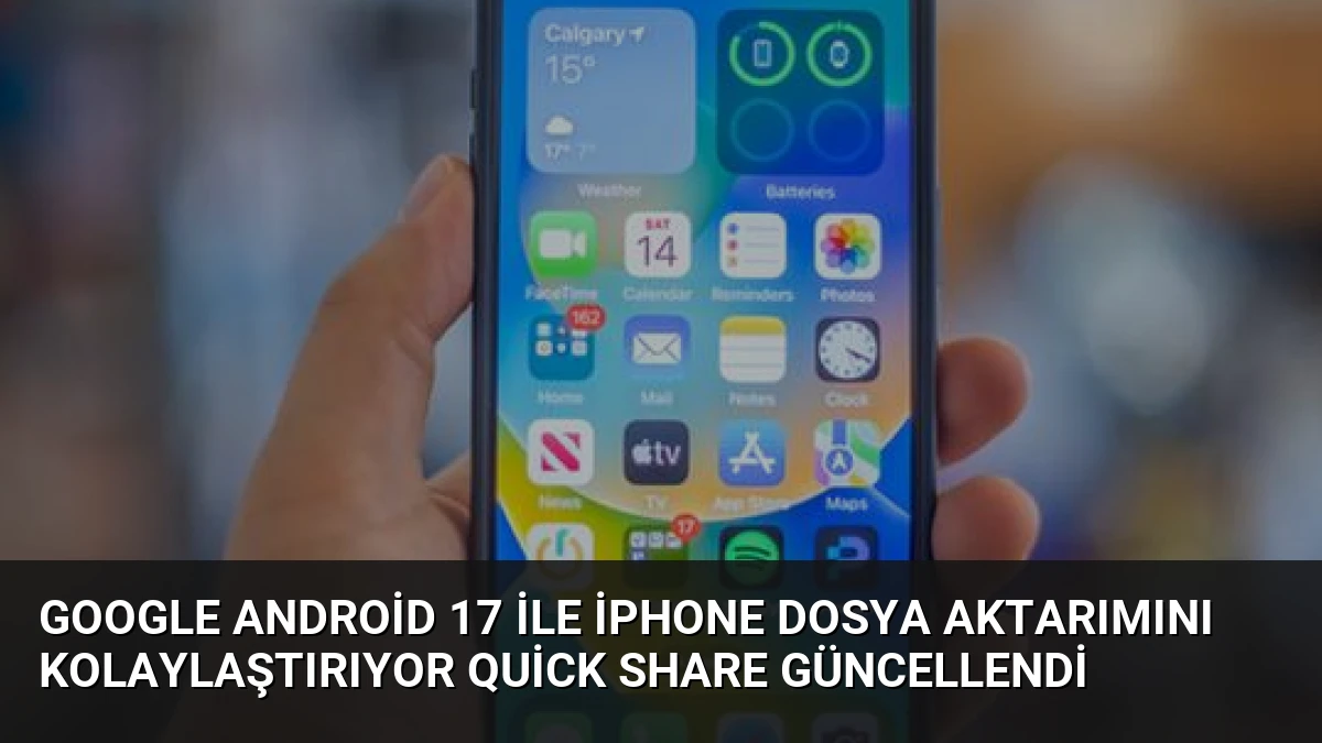 Google Android 17 ile iPhone Dosya Aktarımını Kolaylaştırıyor Quick Share Güncellendi