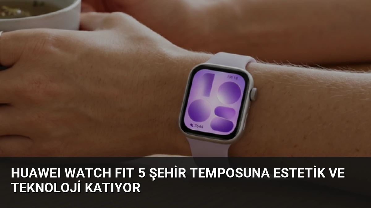 HUAWEI WATCH FIT 5 Şehir Temposuna Estetik ve Teknoloji Katıyor