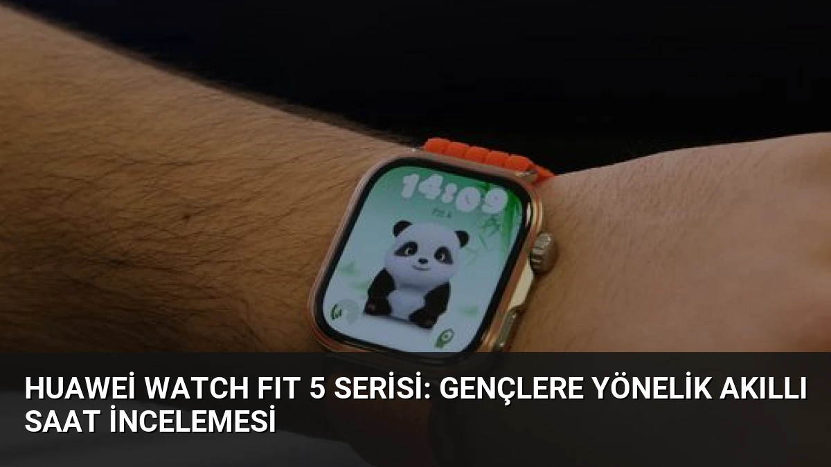 Huawei WATCH FIT 5 Serisi: Gençlere Yönelik Akıllı Saat İncelemesi