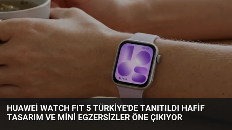 Huawei WATCH FIT 5 Türkiye’de Tanıtıldı Hafif Tasarım ve Mini Egzersizler Öne Çıkıyor