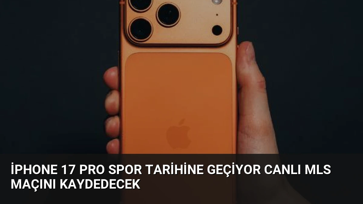 iPhone 17 Pro Spor Tarihine Geçiyor Canlı MLS Maçını Kaydedecek