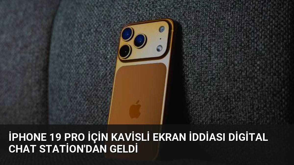iPhone 19 Pro İçin Kavisli Ekran İddiası Digital Chat Station’dan Geldi