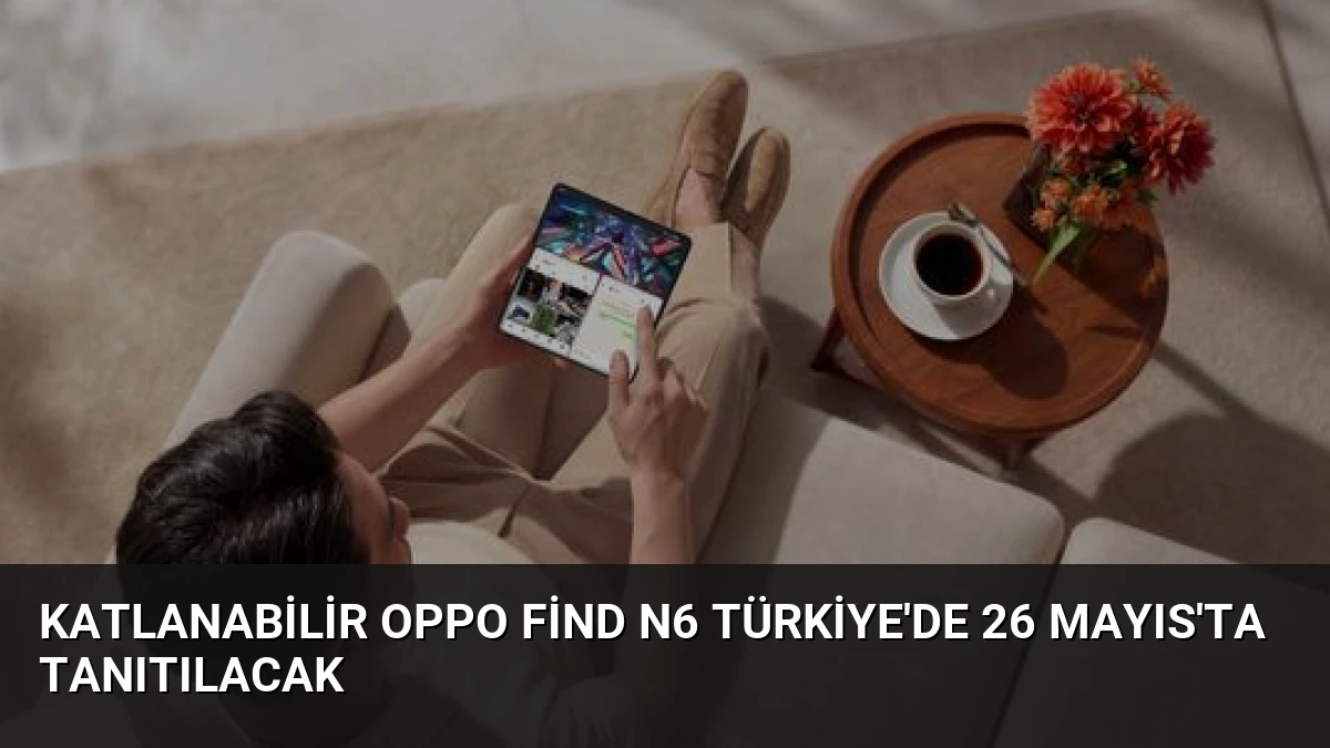 Katlanabilir OPPO Find N6 Türkiye’de 26 Mayıs’ta Tanıtılacak