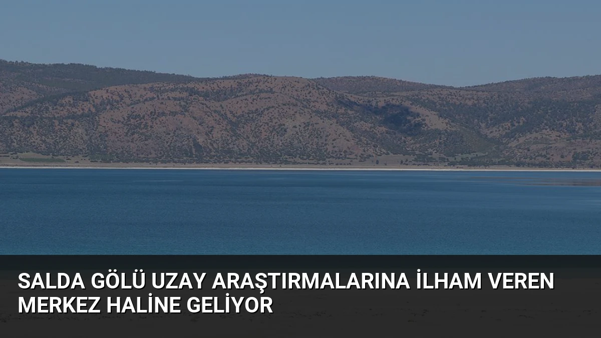 Salda Gölü Uzay Araştırmalarına İlham Veren Merkez Haline Geliyor