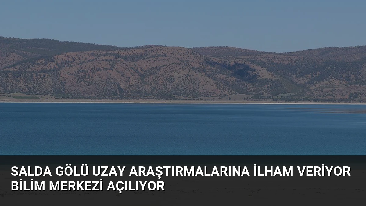 Salda Gölü Uzay Araştırmalarına İlham Veriyor Bilim Merkezi Açılıyor
